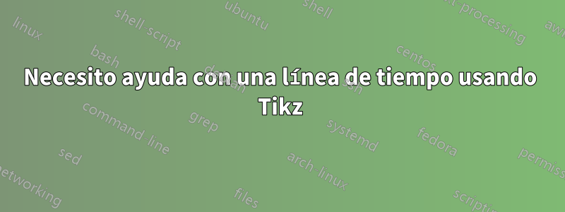 Necesito ayuda con una línea de tiempo usando Tikz