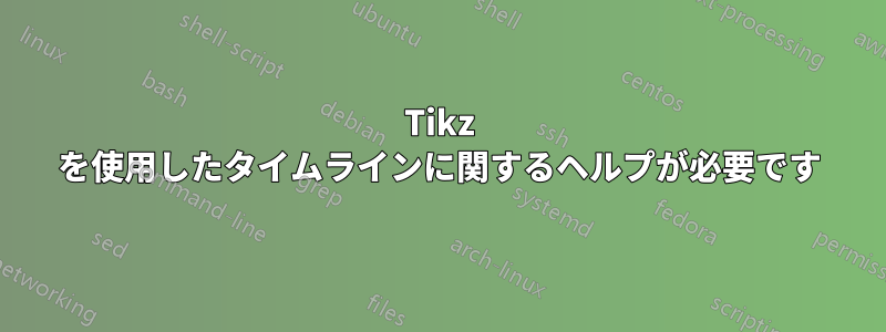 Tikz を使用したタイムラインに関するヘルプが必要です