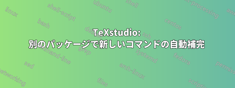 TeXstudio: 別のパッケージで新しいコマンドの自動補完