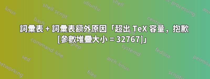 詞彙表 + 詞彙表額外原因「超出 TeX 容量，抱歉 [參數堆疊大小 = 32767]」