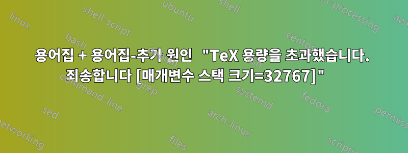 용어집 + 용어집-추가 원인 "TeX 용량을 초과했습니다. 죄송합니다 [매개변수 스택 크기=32767]" 