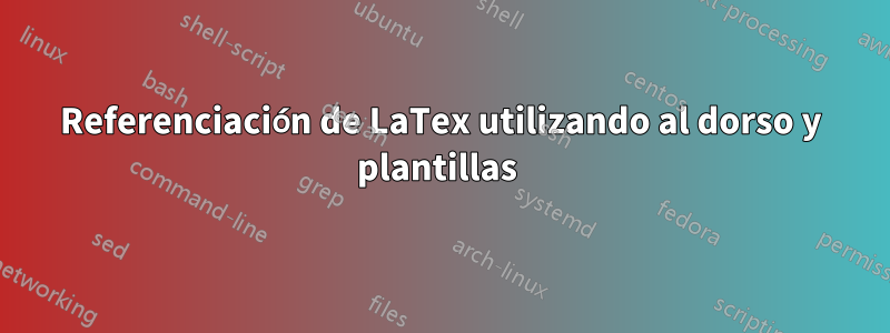 Referenciación de LaTex utilizando al dorso y plantillas 