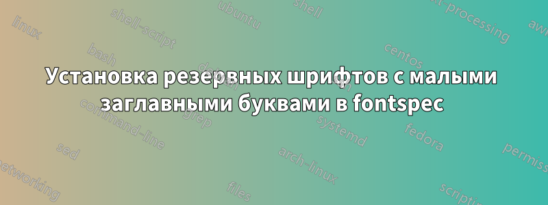 Установка резервных шрифтов с малыми заглавными буквами в fontspec