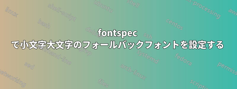 fontspec で小文字大文字のフォールバックフォントを設定する