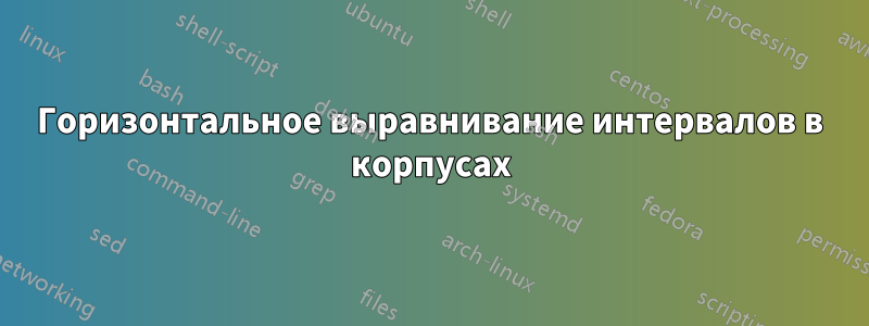 Горизонтальное выравнивание интервалов в корпусах