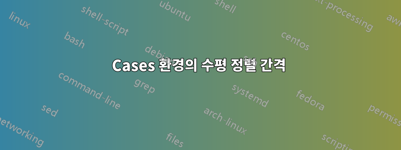 Cases 환경의 수평 정렬 간격