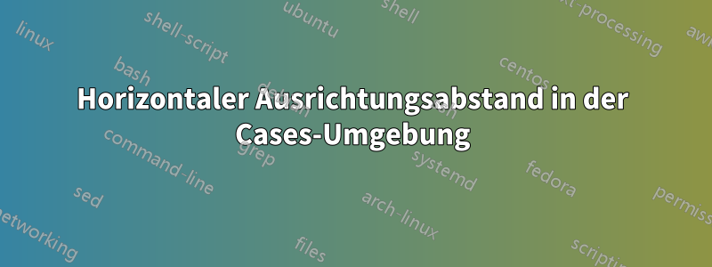 Horizontaler Ausrichtungsabstand in der Cases-Umgebung