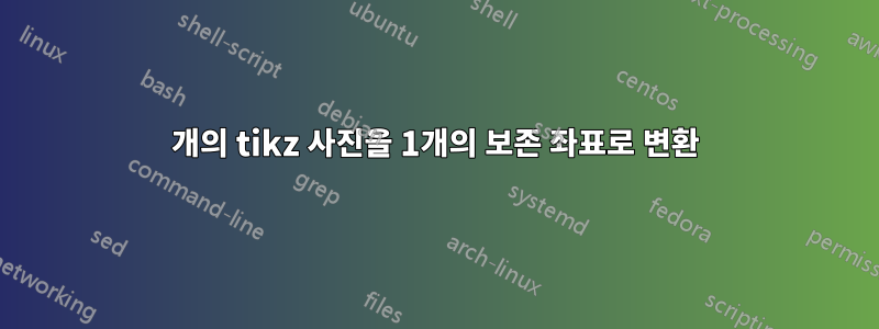 3개의 tikz 사진을 1개의 보존 좌표로 변환