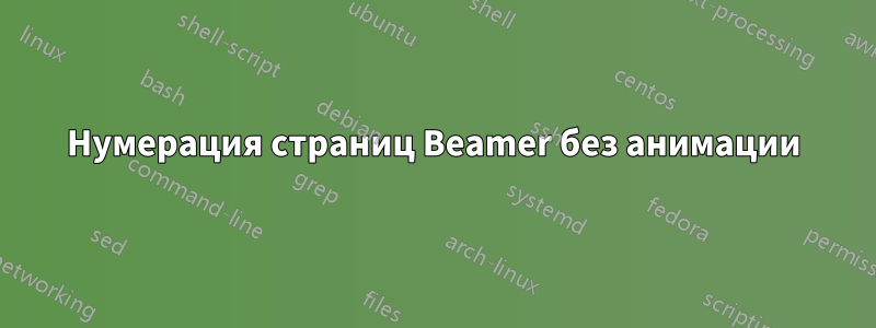 Нумерация страниц Beamer без анимации