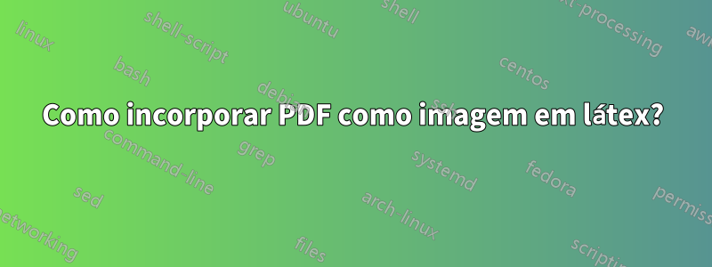 Como incorporar PDF como imagem em látex?