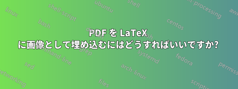 PDF を LaTeX に画像として埋め込むにはどうすればいいですか?