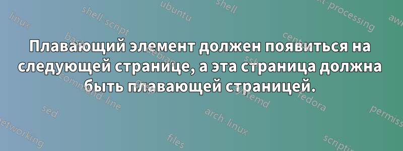 Плавающий элемент должен появиться на следующей странице, а эта страница должна быть плавающей страницей.