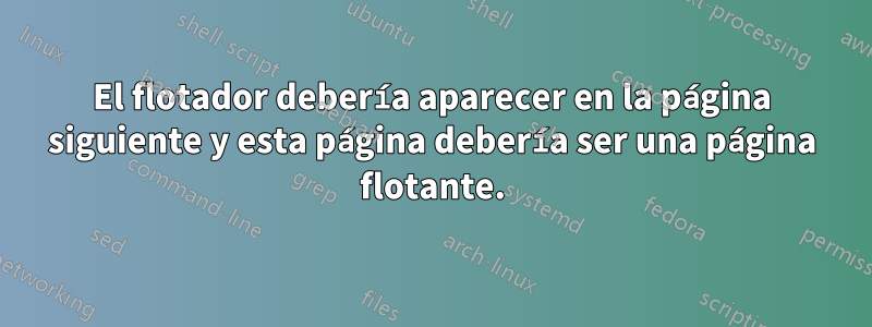 El flotador debería aparecer en la página siguiente y esta página debería ser una página flotante.