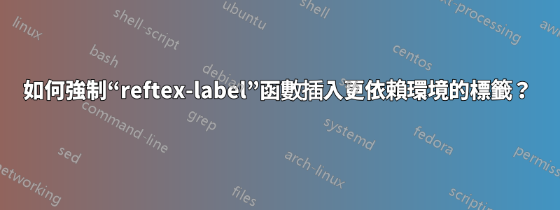 如何強制“reftex-label”函數插入更依賴環境的標籤？