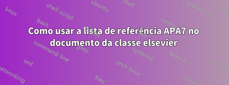 Como usar a lista de referência APA7 no documento da classe elsevier