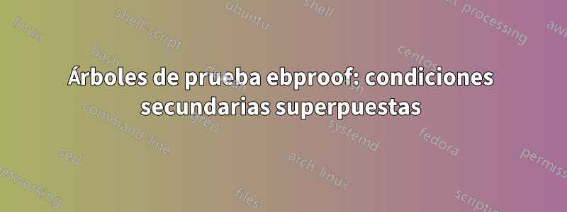 Árboles de prueba ebproof: condiciones secundarias superpuestas