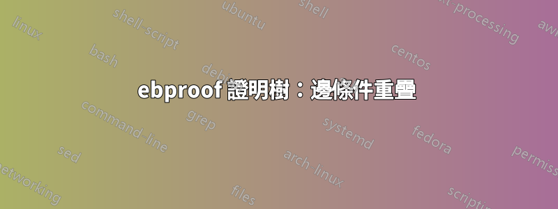 ebproof 證明樹：邊條件重疊