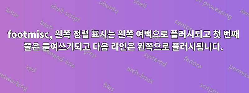 footmisc, 왼쪽 정렬 표시는 왼쪽 여백으로 플러시되고 첫 번째 줄은 들여쓰기되고 다음 라인은 왼쪽으로 플러시됩니다.