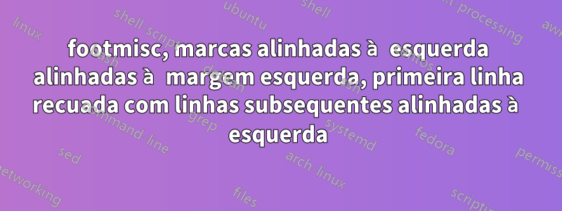 footmisc, marcas alinhadas à esquerda alinhadas à margem esquerda, primeira linha recuada com linhas subsequentes alinhadas à esquerda