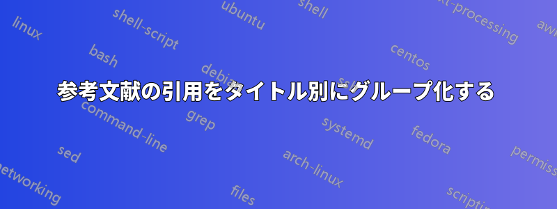 参考文献の引用をタイトル別にグループ化する