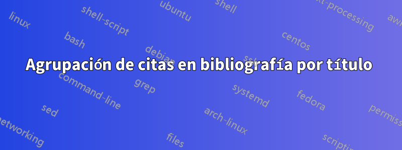 Agrupación de citas en bibliografía por título