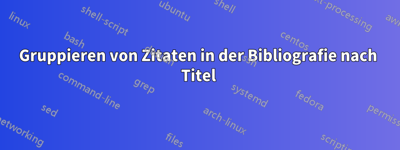 Gruppieren von Zitaten in der Bibliografie nach Titel