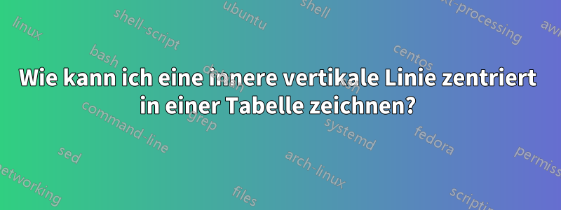 Wie kann ich eine innere vertikale Linie zentriert in einer Tabelle zeichnen?