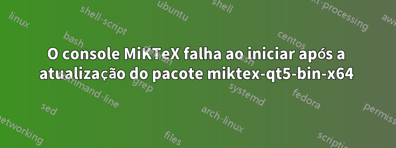 O console MiKTeX falha ao iniciar após a atualização do pacote miktex-qt5-bin-x64