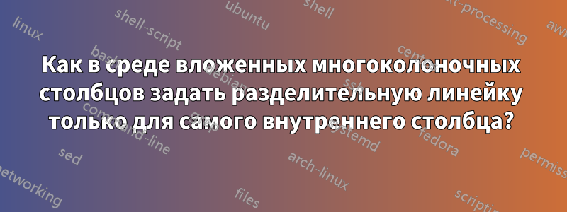 Как в среде вложенных многоколоночных столбцов задать разделительную линейку только для самого внутреннего столбца?