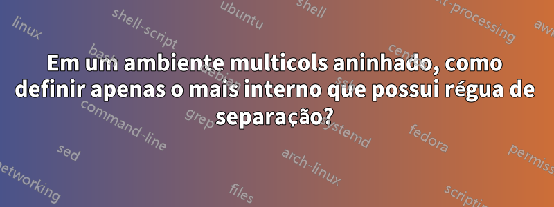 Em um ambiente multicols aninhado, como definir apenas o mais interno que possui régua de separação?