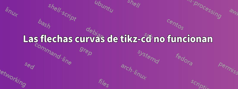 Las flechas curvas de tikz-cd no funcionan