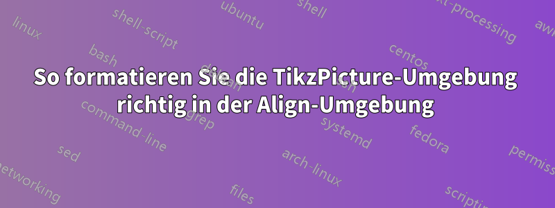 So formatieren Sie die TikzPicture-Umgebung richtig in der Align-Umgebung