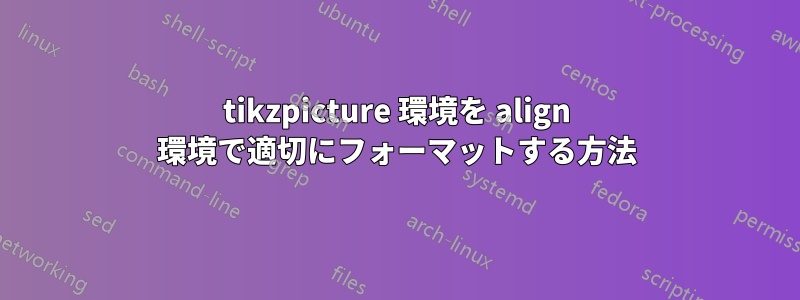 tikzpicture 環境を align 環境で適切にフォーマットする方法