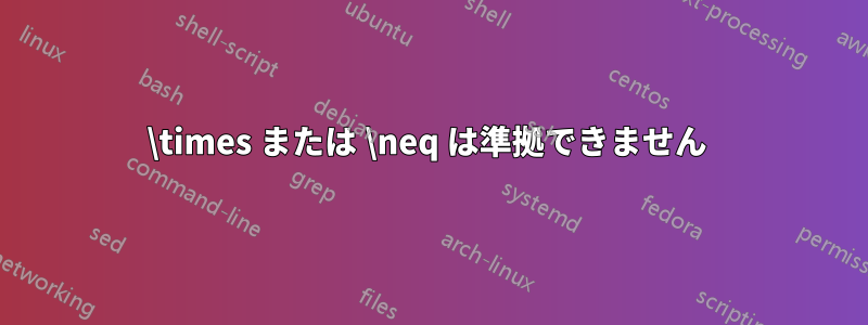 \times または \neq は準拠できません 