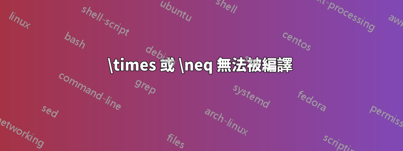 \times 或 \neq 無法被編譯