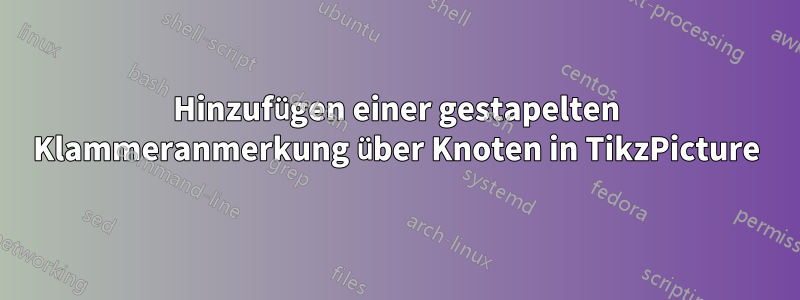 Hinzufügen einer gestapelten Klammeranmerkung über Knoten in TikzPicture