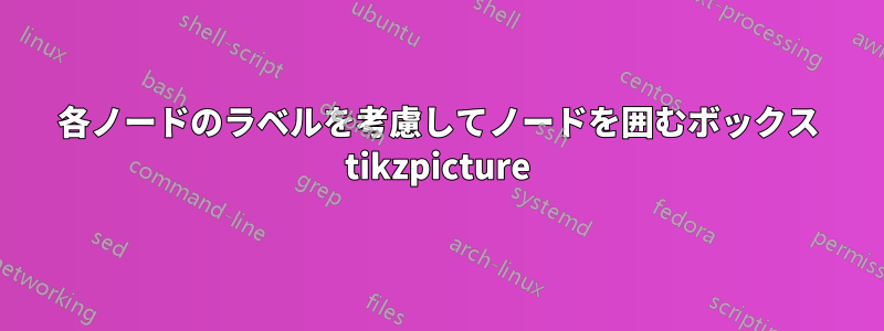 各ノードのラベルを考慮してノードを囲むボックス tikzpicture