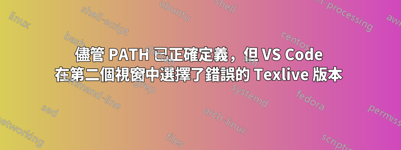 儘管 PATH 已正確定義，但 VS Code 在第二個視窗中選擇了錯誤的 Texlive 版本