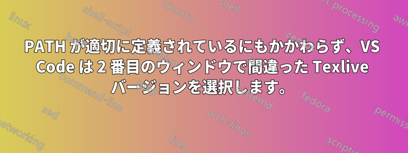 PATH が適切に定義されているにもかかわらず、VS Code は 2 番目のウィンドウで間違った Texlive バージョンを選択します。