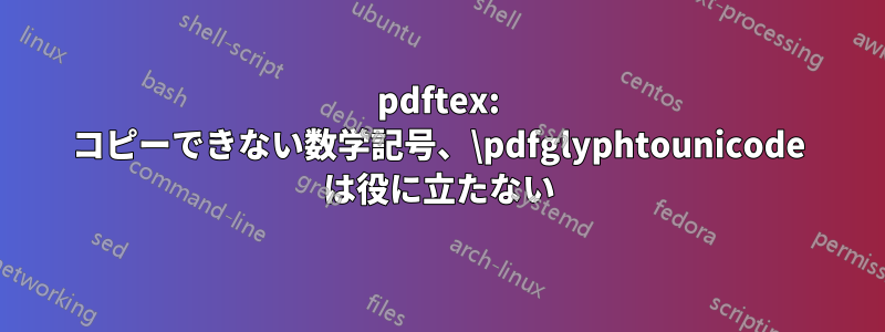 pdftex: コピーできない数学記号、\pdfglyphtounicode は役に立たない