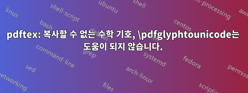 pdftex: 복사할 수 없는 수학 기호, \pdfglyphtounicode는 도움이 되지 않습니다.