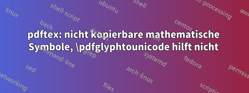 pdftex: nicht kopierbare mathematische Symbole, \pdfglyphtounicode hilft nicht