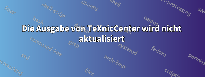 Die Ausgabe von TeXnicCenter wird nicht aktualisiert