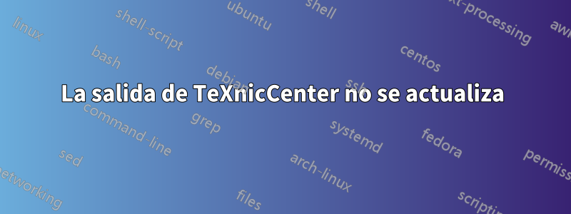 La salida de TeXnicCenter no se actualiza