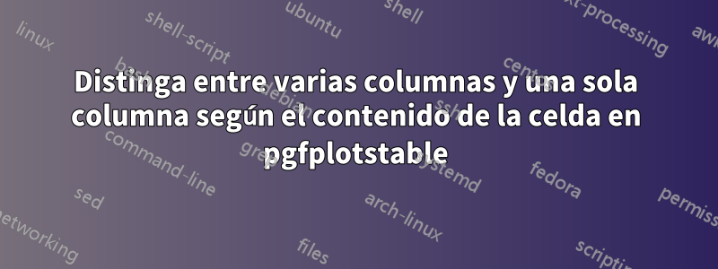 Distinga entre varias columnas y una sola columna según el contenido de la celda en pgfplotstable