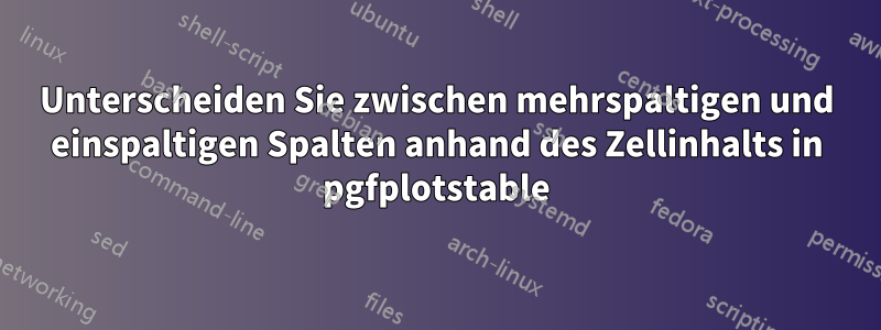 Unterscheiden Sie zwischen mehrspaltigen und einspaltigen Spalten anhand des Zellinhalts in pgfplotstable