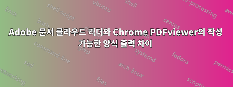 Adobe 문서 클라우드 리더와 Chrome PDFviewer의 작성 가능한 양식 출력 차이