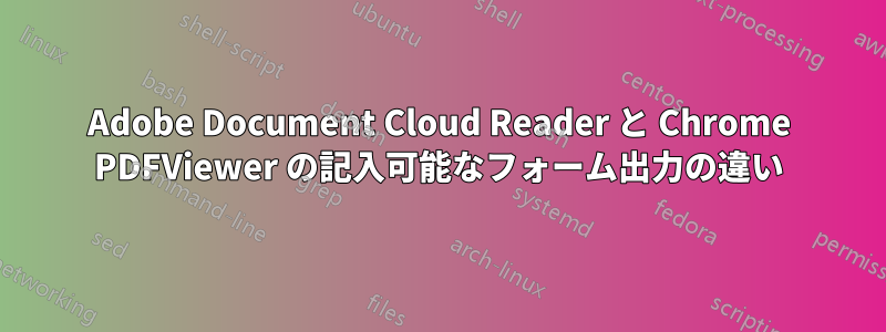 Adobe Document Cloud Reader と Chrome PDFViewer の記入可能なフォーム出力の違い