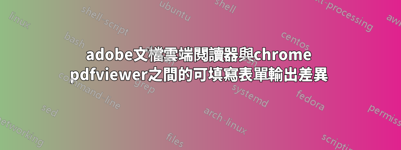 adobe文檔雲端閱讀器與chrome pdfviewer之間的可填寫表單輸出差異