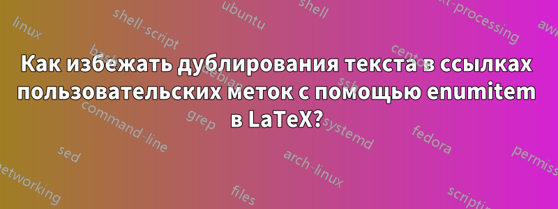 Как избежать дублирования текста в ссылках пользовательских меток с помощью enumitem в LaTeX?